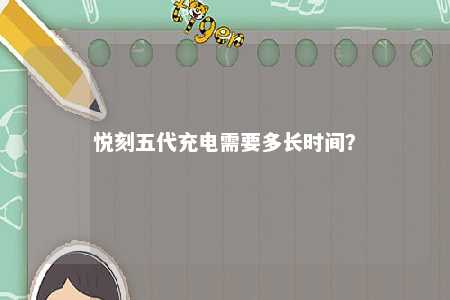 悦刻五代充电需要多长时间
？ 